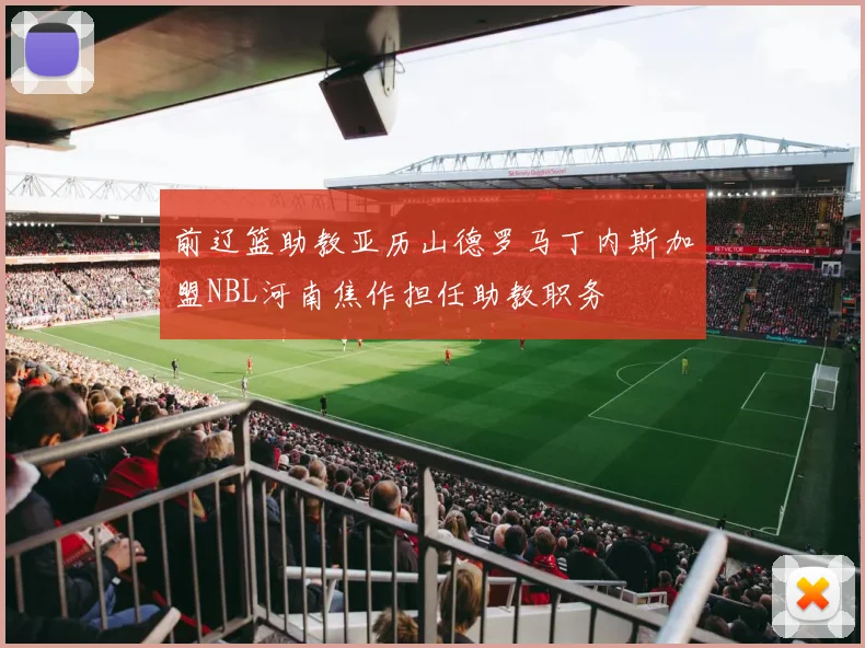 前辽篮助教亚历山德罗马丁内斯加盟NBL河南焦作担任助教职务