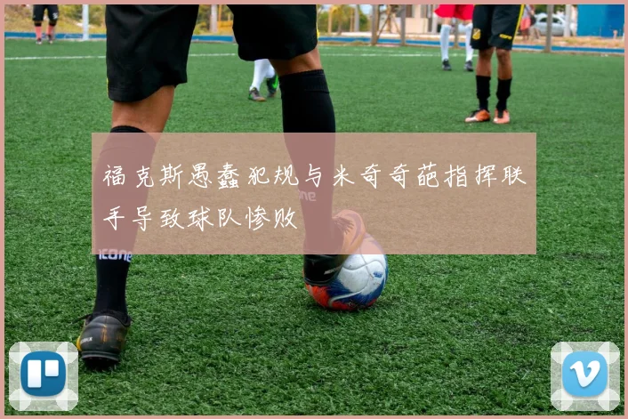 福克斯愚蠢犯规与米奇奇葩指挥联手导致球队惨败