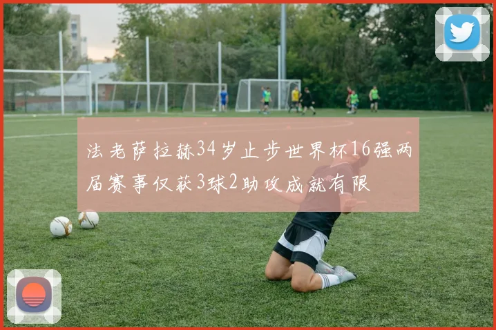 法老萨拉赫34岁止步世界杯16强两届赛事仅获3球2助攻成就有限