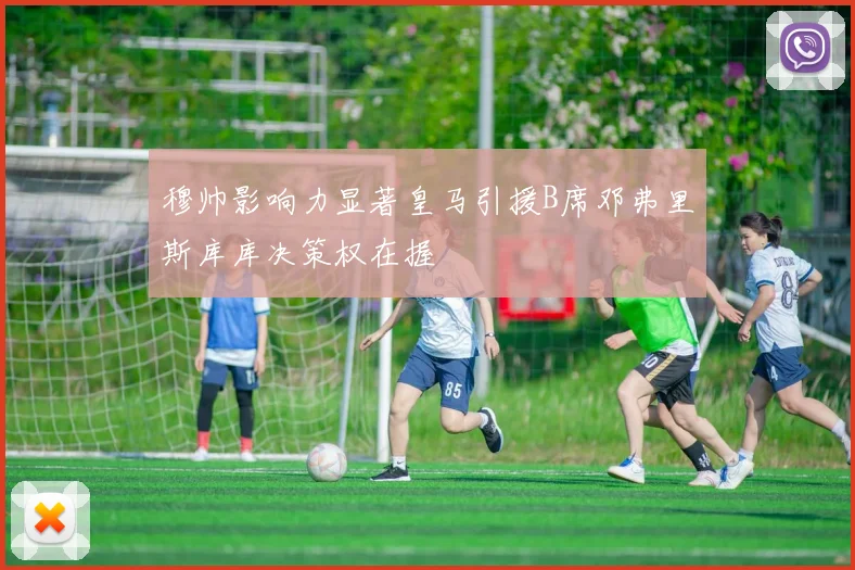 穆帅影响力显著皇马引援B席邓弗里斯库库决策权在握
