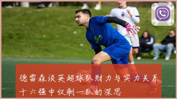 德雷森谈英超球队财力与实力关系十六强中仅剩一队的深思