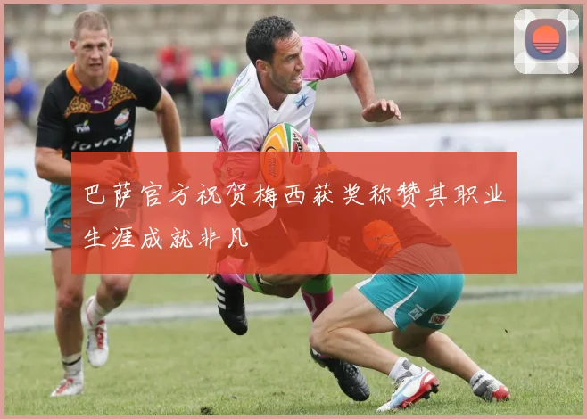 巴萨官方祝贺梅西获奖称赞其职业生涯成就非凡