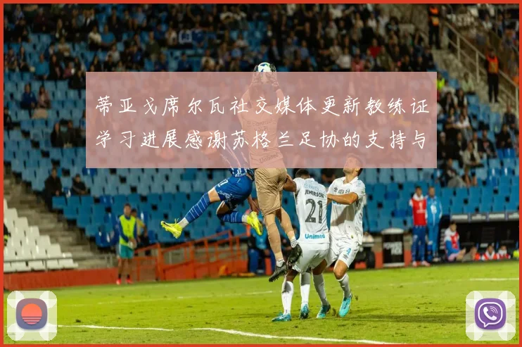 蒂亚戈席尔瓦社交媒体更新教练证学习进展感谢苏格兰足协的支持与帮助
